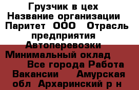 Грузчик в цех › Название организации ­ Паритет, ООО › Отрасль предприятия ­ Автоперевозки › Минимальный оклад ­ 23 000 - Все города Работа » Вакансии   . Амурская обл.,Архаринский р-н